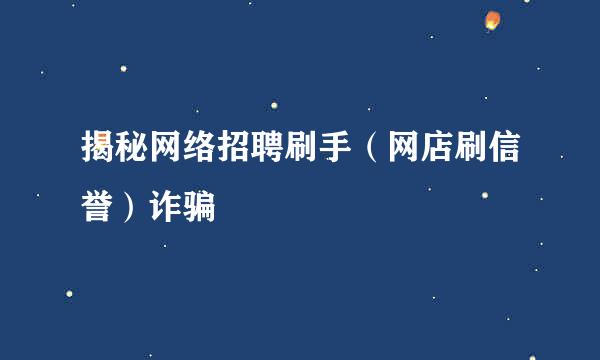 揭秘网络招聘刷手（网店刷信誉）诈骗
