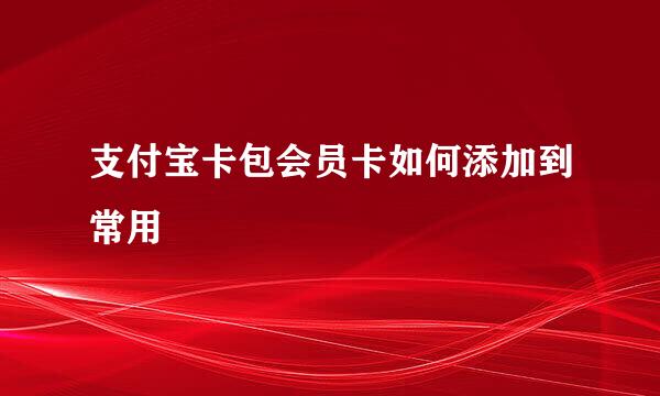 支付宝卡包会员卡如何添加到常用