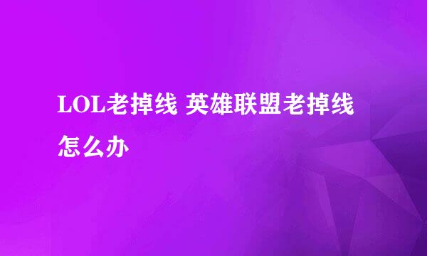 LOL老掉线 英雄联盟老掉线怎么办