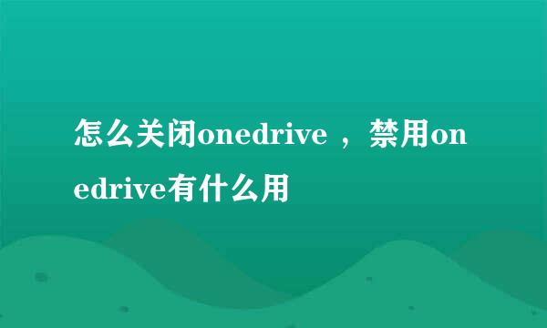 怎么关闭onedrive ，禁用onedrive有什么用
