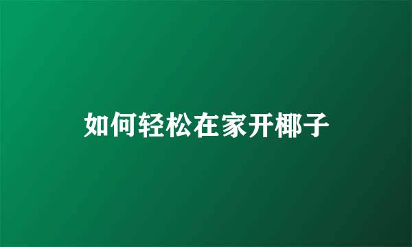 如何轻松在家开椰子