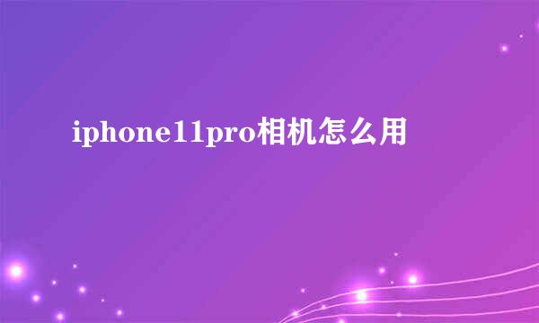 iphone11pro相机怎么用