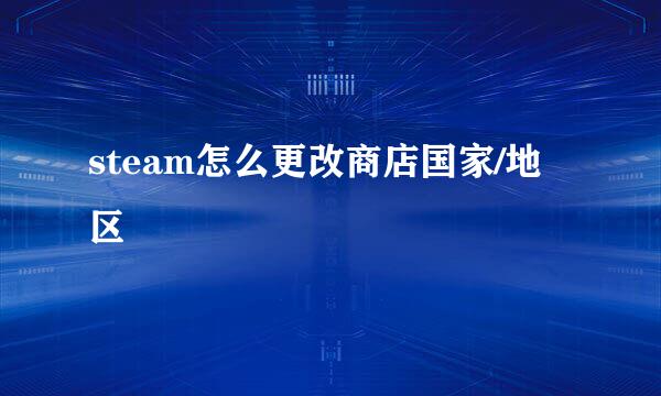 steam怎么更改商店国家/地区