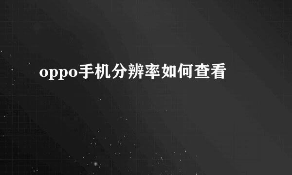 oppo手机分辨率如何查看