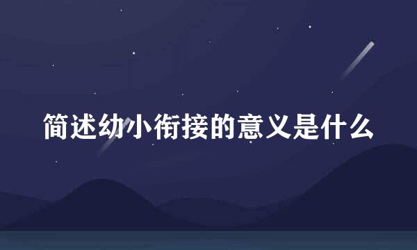 简述幼小衔接的意义是什么