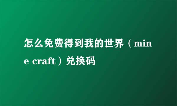 怎么免费得到我的世界（mine craft）兑换码
