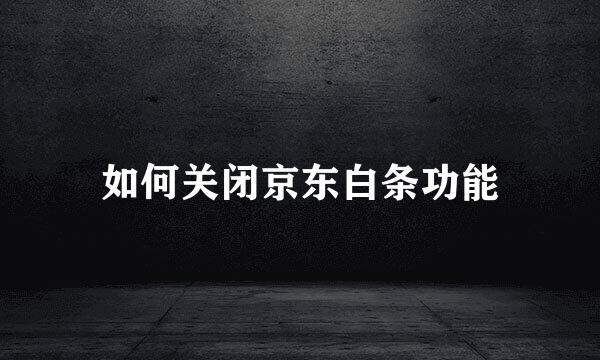 如何关闭京东白条功能