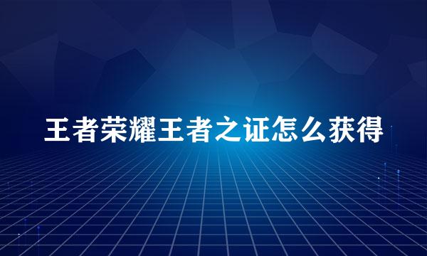 王者荣耀王者之证怎么获得