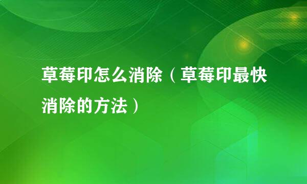 草莓印怎么消除（草莓印最快消除的方法）