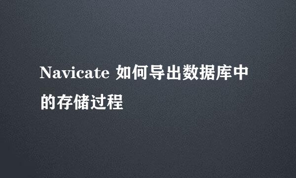 Navicate 如何导出数据库中的存储过程