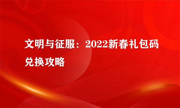 文明与征服：2022新春礼包码兑换攻略