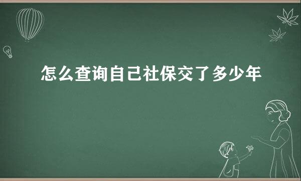 怎么查询自己社保交了多少年
