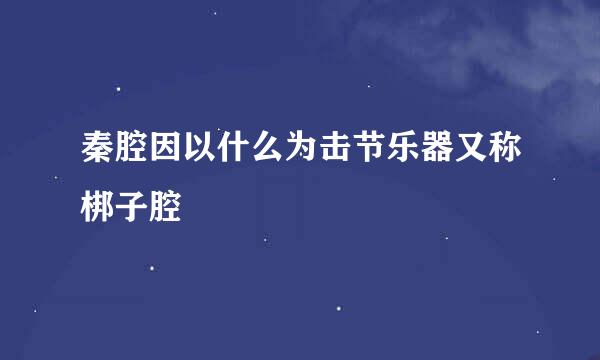 秦腔因以什么为击节乐器又称梆子腔