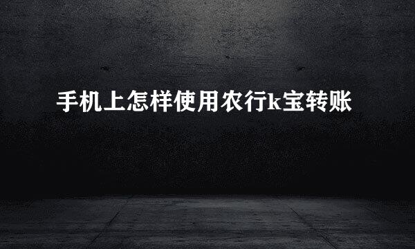 手机上怎样使用农行k宝转账