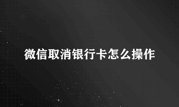 微信取消银行卡怎么操作
