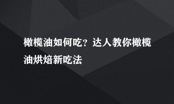橄榄油如何吃？达人教你橄榄油烘焙新吃法