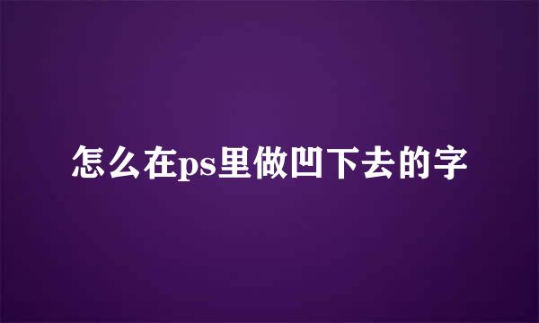 怎么在ps里做凹下去的字