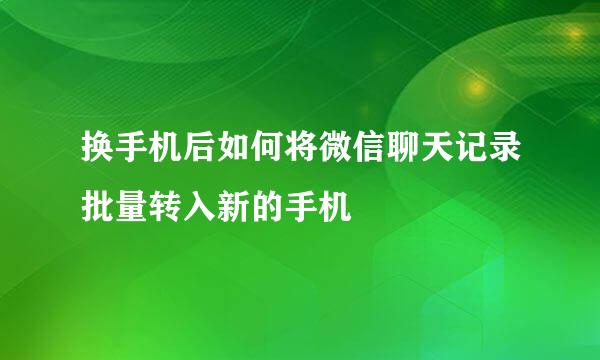 换手机后如何将微信聊天记录批量转入新的手机