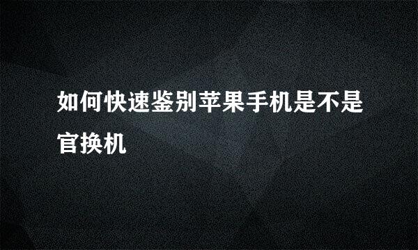 如何快速鉴别苹果手机是不是官换机