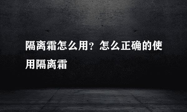 隔离霜怎么用？怎么正确的使用隔离霜