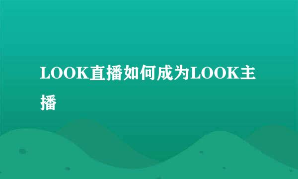 LOOK直播如何成为LOOK主播