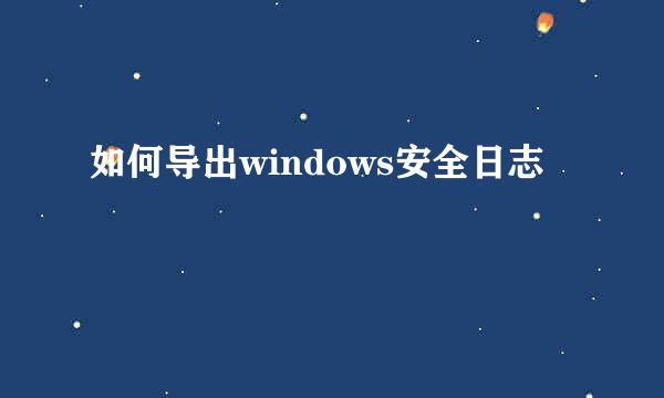 如何导出windows安全日志