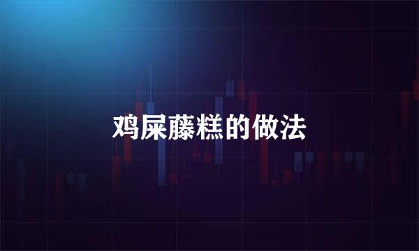 鸡屎藤糕的做法