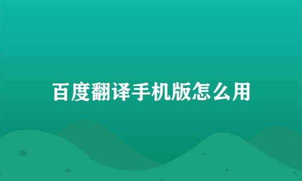 百度翻译手机版怎么用