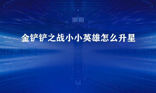 金铲铲之战小小英雄怎么升星