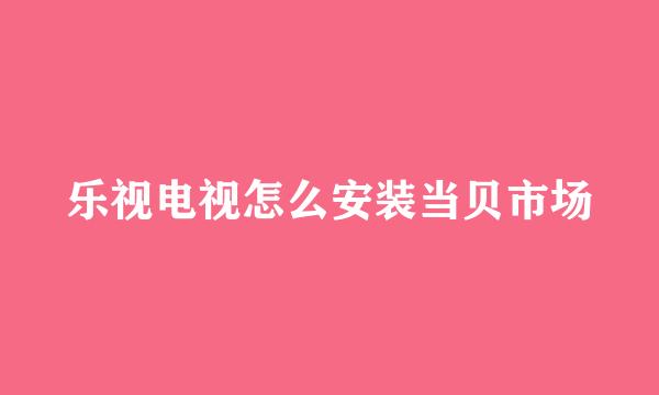 乐视电视怎么安装当贝市场