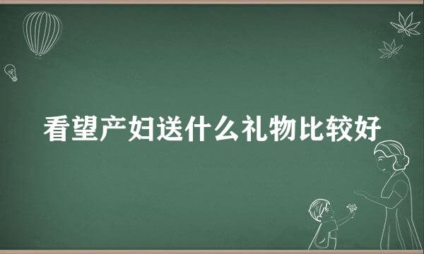 看望产妇送什么礼物比较好