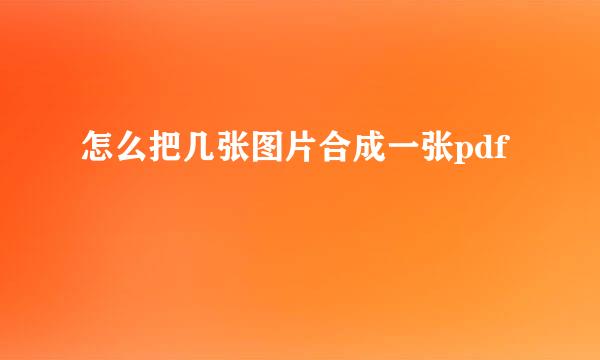 怎么把几张图片合成一张pdf