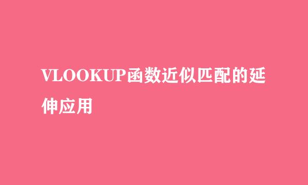 VLOOKUP函数近似匹配的延伸应用