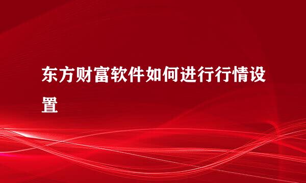 东方财富软件如何进行行情设置