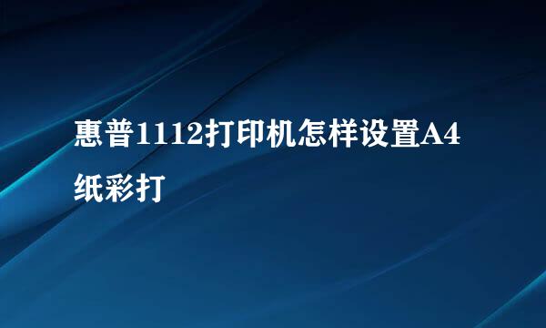 惠普1112打印机怎样设置A4纸彩打