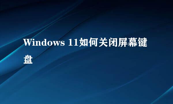 Windows 11如何关闭屏幕键盘