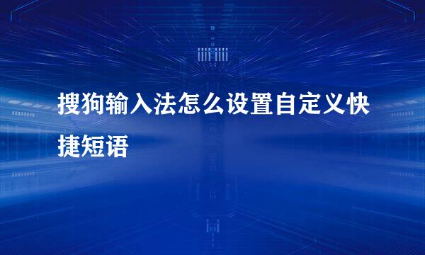 搜狗输入法怎么设置自定义快捷短语