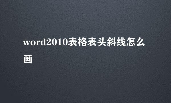 word2010表格表头斜线怎么画