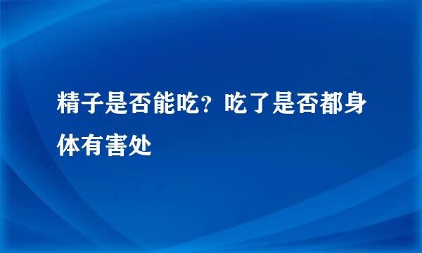 精子是否能吃？吃了是否都身体有害处