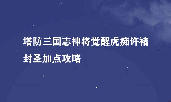 塔防三国志神将觉醒虎痴许褚封圣加点攻略