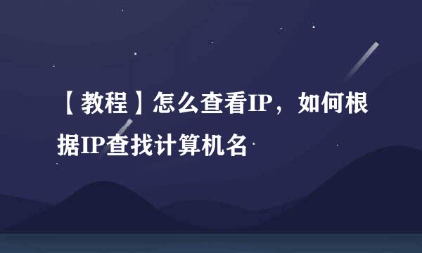 【教程】怎么查看IP，如何根据IP查找计算机名