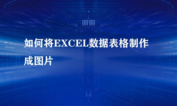 如何将EXCEL数据表格制作成图片