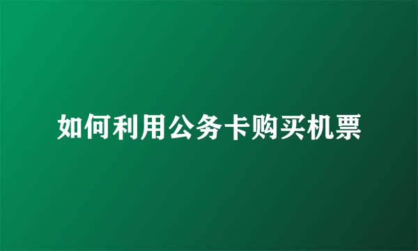 如何利用公务卡购买机票