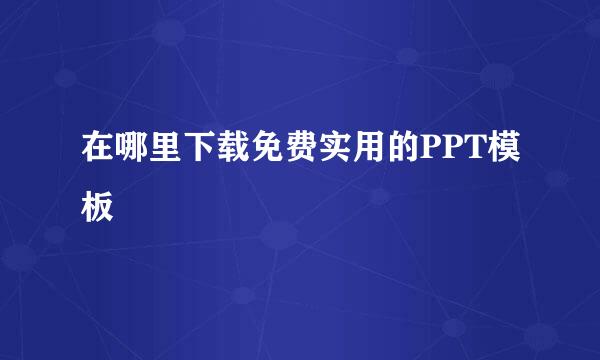 在哪里下载免费实用的PPT模板