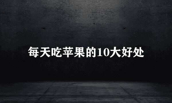 每天吃苹果的10大好处