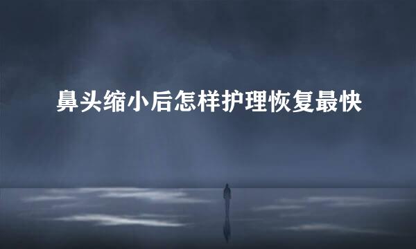 鼻头缩小后怎样护理恢复最快