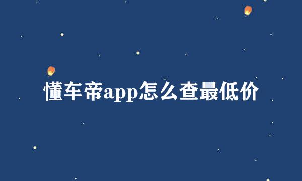 懂车帝app怎么查最低价