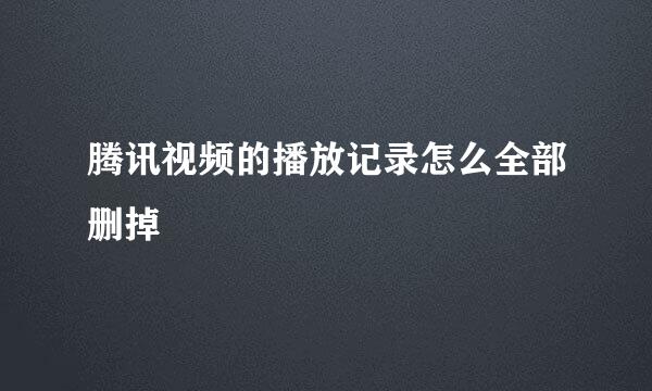 腾讯视频的播放记录怎么全部删掉
