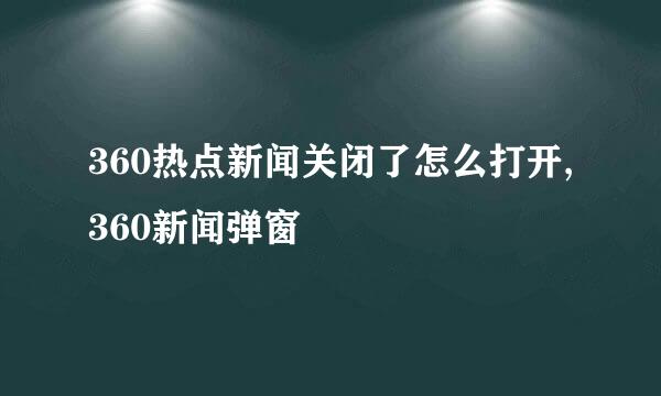 360热点新闻关闭了怎么打开,360新闻弹窗