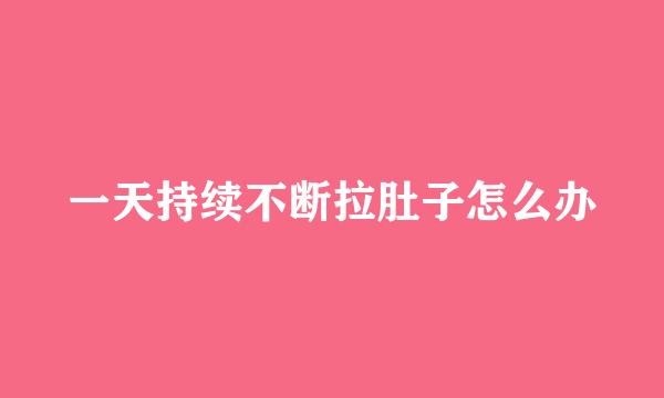 一天持续不断拉肚子怎么办